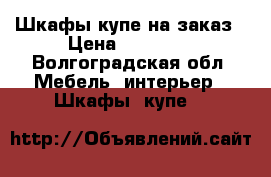 Шкафы-купе на заказ › Цена ­ 14 000 - Волгоградская обл. Мебель, интерьер » Шкафы, купе   